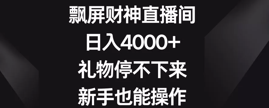 飘屏财神直播间,日入4000+,礼物停不下来,新手也能操作【揭秘】