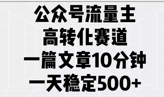 公众号流量主高转化赛道,一篇文章10分钟,一天稳定5张