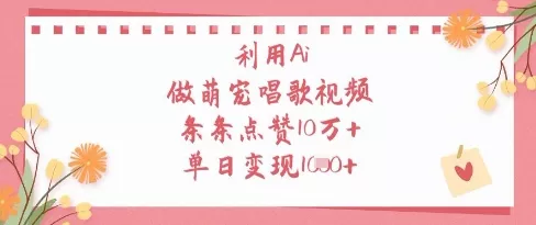 利用Ai做萌宠唱歌视频，条条点赞10W+，单日变现1k