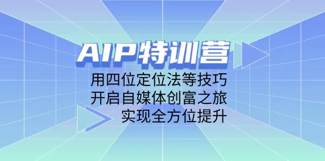 AIP特训营,用四位定位法等技巧,开启自媒体创富之旅,实现全方位提升